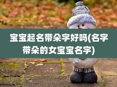 宝宝起名带朵字好吗(名字带朵的女宝宝名字)