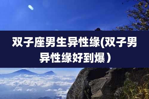 双子座男生异性缘(双子男异性缘好到爆)