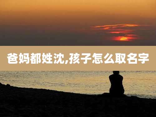 爸妈都姓沈,孩子怎么取名字