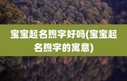 宝宝起名煦字好吗(宝宝起名煦字的寓意)