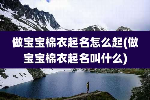 做宝宝棉衣起名怎么起(做宝宝棉衣起名叫什么)