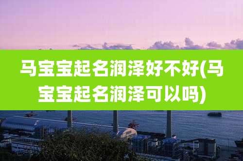 马宝宝起名润泽好不好(马宝宝起名润泽可以吗)