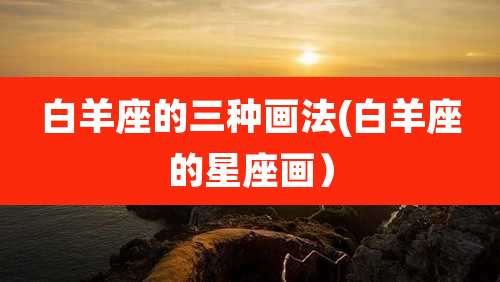 白羊座的三种画法(白羊座的星座画）