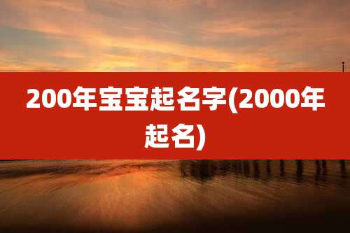 200年宝宝起名字(2000年起名)