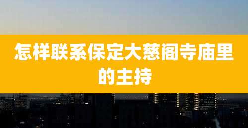 怎样联系保定大慈阁寺庙里的主持