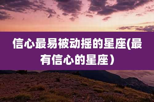 信心最易被动摇的星座(最有信心的星座）
