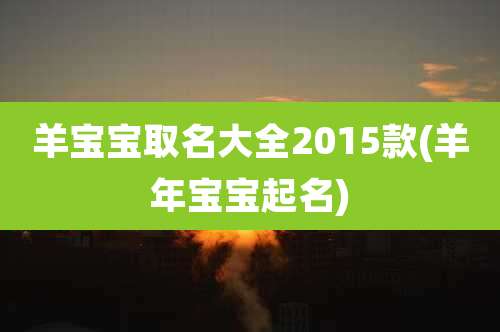 羊宝宝取名大全2015款(羊年宝宝起名)