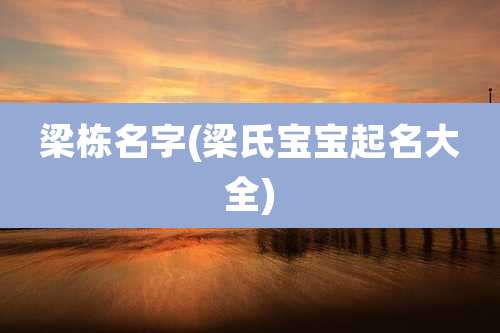 梁栋名字(梁氏宝宝起名大全)