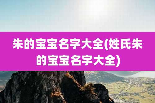 朱的宝宝名字大全(姓氏朱的宝宝名字大全)