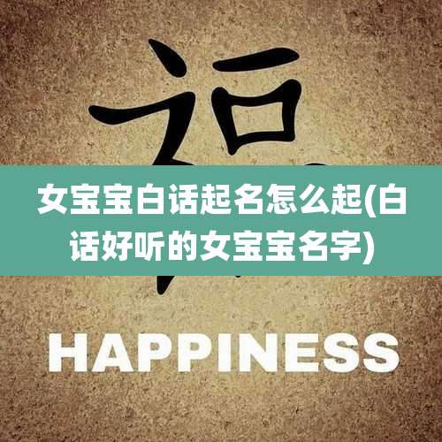 女宝宝白话起名怎么起(白话好听的女宝宝名字)