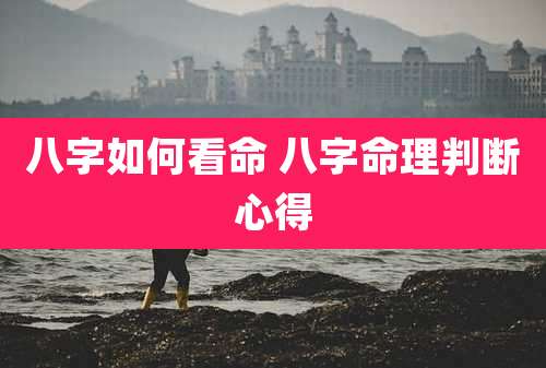 八字如何看命 八字命理判断心得