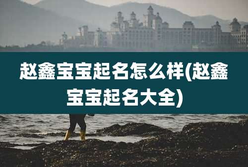 赵鑫宝宝起名怎么样(赵鑫宝宝起名大全)