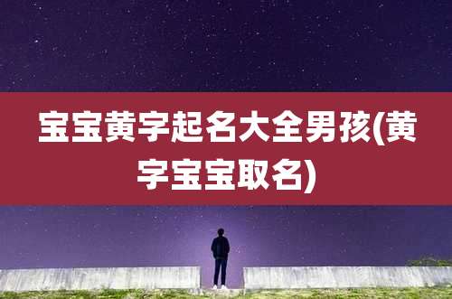 宝宝黄字起名大全男孩(黄字宝宝取名)
