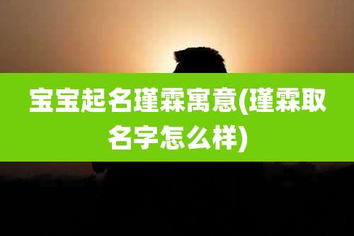 宝宝起名瑾霖寓意(瑾霖取名字怎么样)