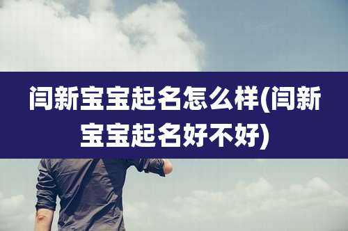 闫新宝宝起名怎么样(闫新宝宝起名好不好)