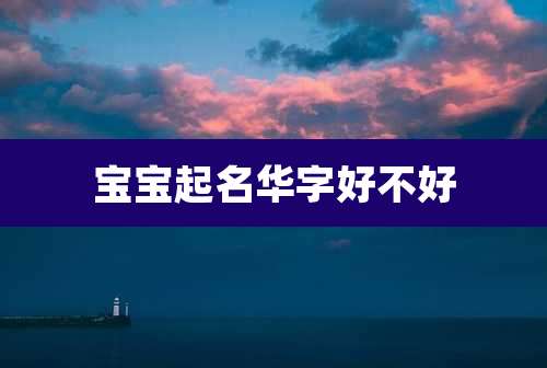 宝宝起名华字好不好
