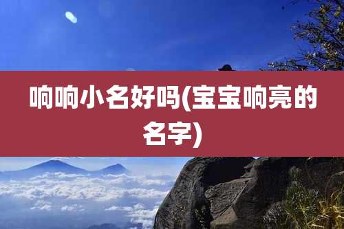 响响小名好吗(宝宝响亮的名字)