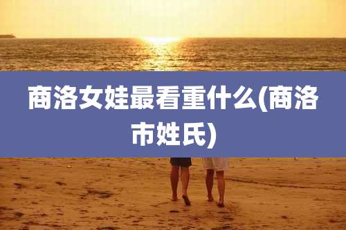 商洛女娃最看重什么(商洛市姓氏)