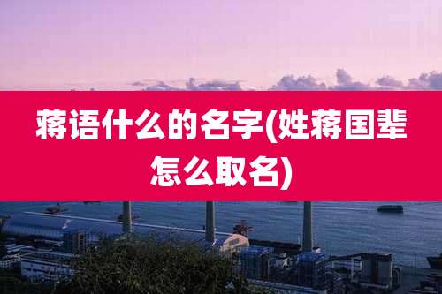 蒋语什么的名字(姓蒋国辈怎么取名)