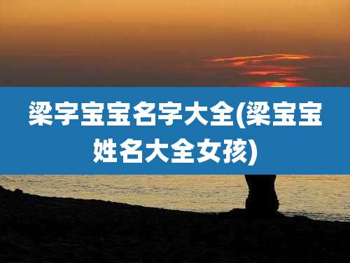 梁字宝宝名字大全(梁宝宝姓名大全女孩)