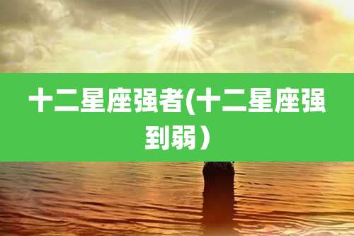 十二星座强者(十二星座强到弱)