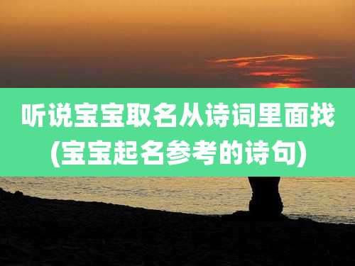 听说宝宝取名从诗词里面找(宝宝起名参考的诗句)