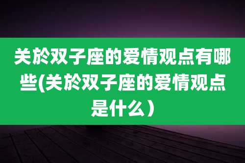关於双子座的爱情观点有哪些(关於双子座的爱情观点是什么)