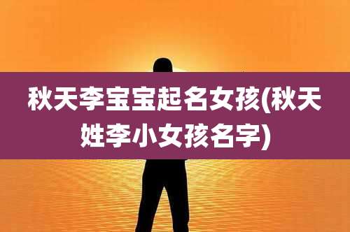 秋天李宝宝起名女孩(秋天姓李小女孩名字)