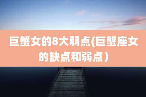 巨蟹女的8大弱点(巨蟹座女的缺点和弱点）