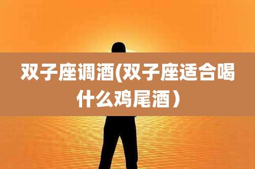 双子座调酒(双子座适合喝什么鸡尾酒）