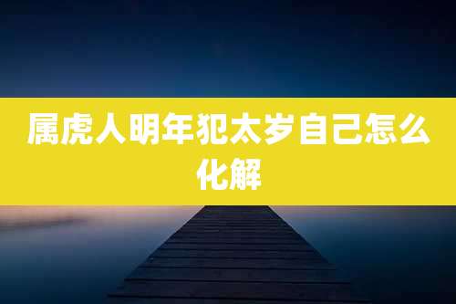 属虎人明年犯太岁自己怎么化解