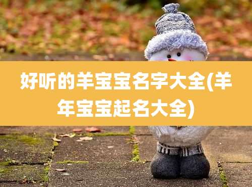 好听的羊宝宝名字大全(羊年宝宝起名大全)