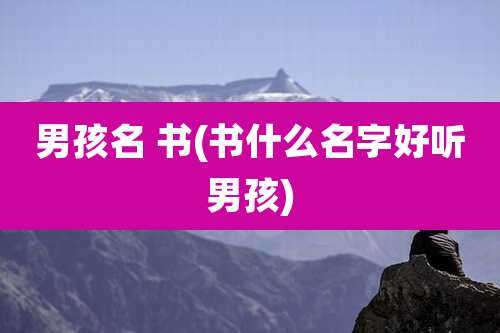 男孩名 书(书什么名字好听男孩)
