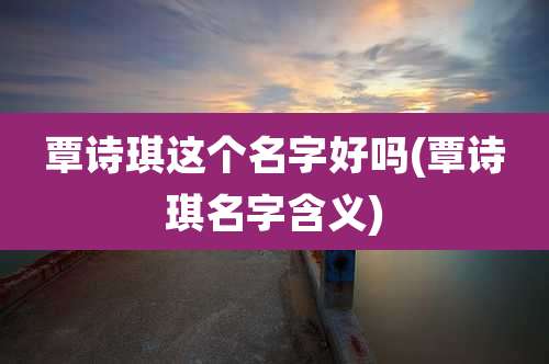 覃诗琪这个名字好吗(覃诗琪名字含义)