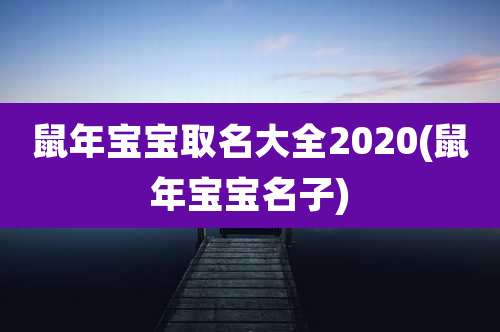 鼠年宝宝取名大全2020(鼠年宝宝名子)