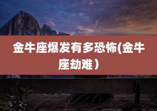 金牛座爆发有多恐怖(金牛座劫难)