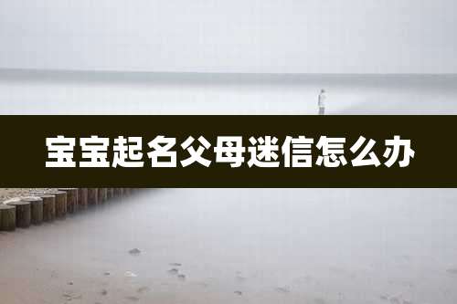 宝宝起名父母迷信怎么办