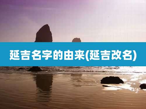 延吉名字的由来(延吉改名)