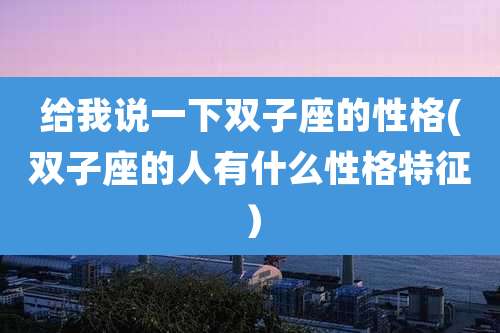 给我说一下双子座的性格(双子座的人有什么性格特征)