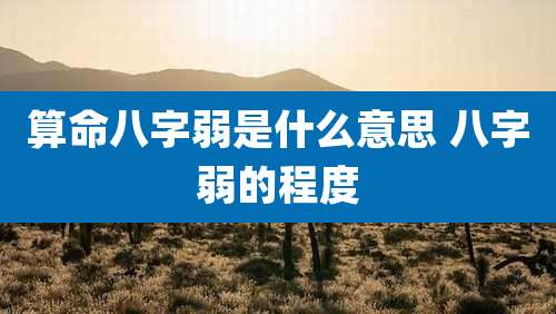 算命八字弱是什么意思 八字弱的程度