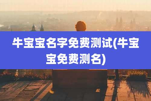 牛宝宝名字免费测试(牛宝宝免费测名)