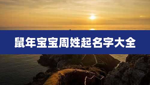 鼠年宝宝周姓起名字大全