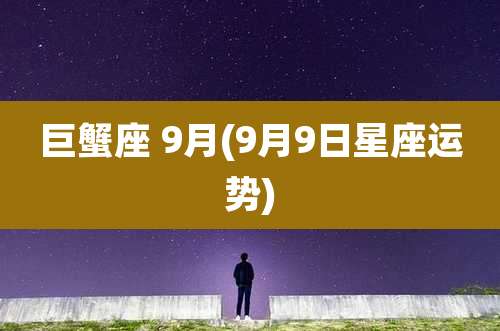 巨蟹座 9月(9月9日星座运势)
