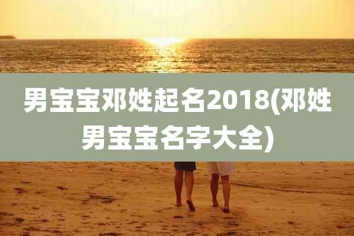 男宝宝邓姓起名2018(邓姓男宝宝名字大全)