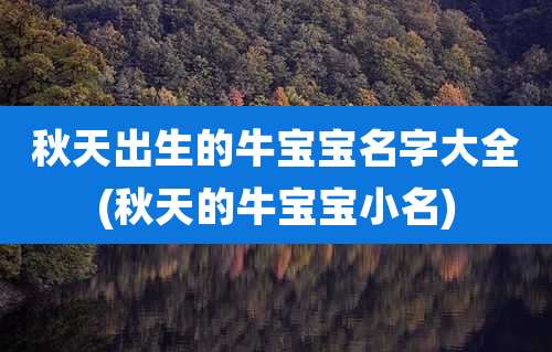 秋天出生的牛宝宝名字大全(秋天的牛宝宝小名)