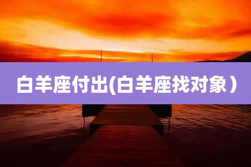 白羊座付出(白羊座找对象）