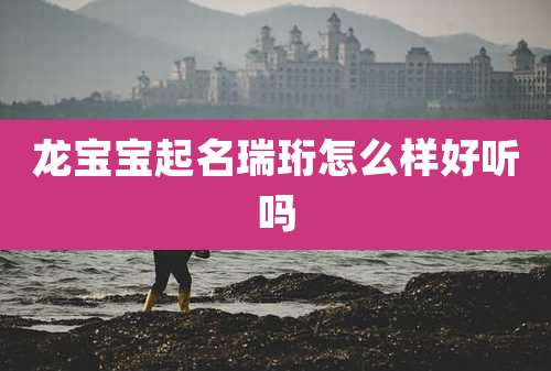 龙宝宝起名瑞珩怎么样好听吗