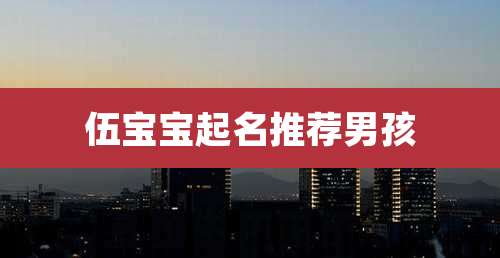 伍宝宝起名推荐男孩