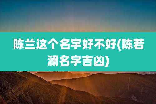 陈兰这个名字好不好(陈若澜名字吉凶)