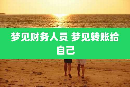 梦见财务人员 梦见转账给自己